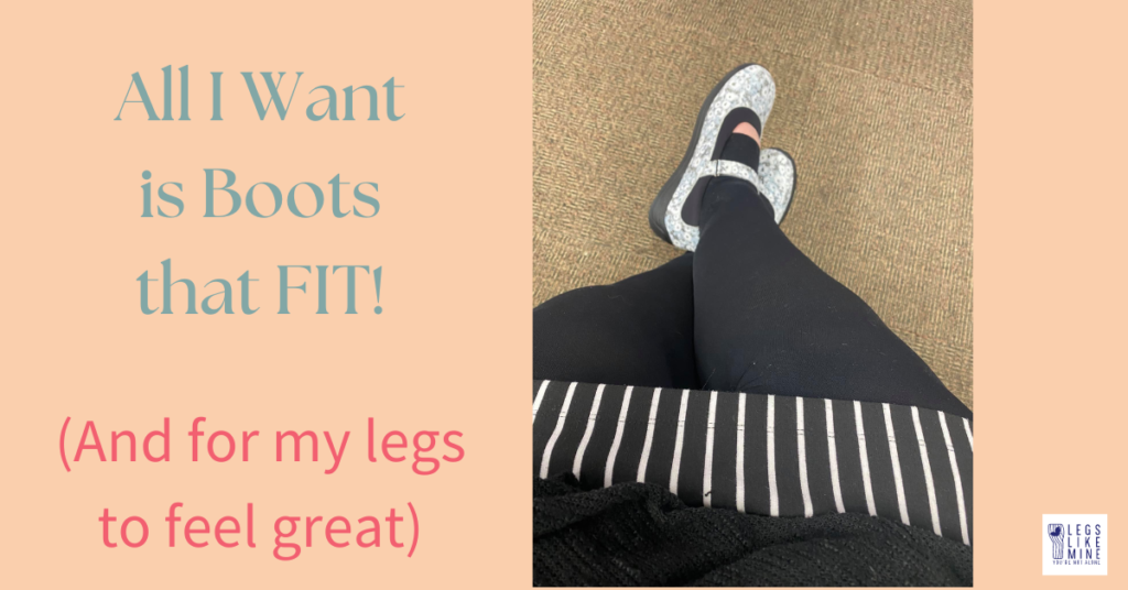 All i want is boots that fit, and for my legs to feel great.