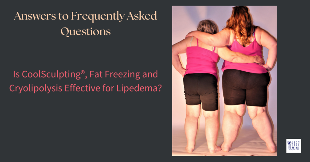 Answers to frequently asked questions. Is coolsculpting, fat freezing and cryolipolysis effective for lipedema?