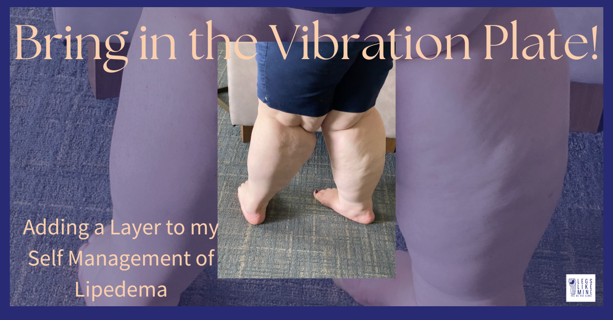 Bring on the vibration plate. Adding a layer to my self management of lipedema.